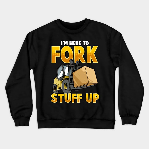 Funny Here To Fork Stuff Up Forklift Driver Humor Crewneck Sweatshirt by SoCoolDesigns